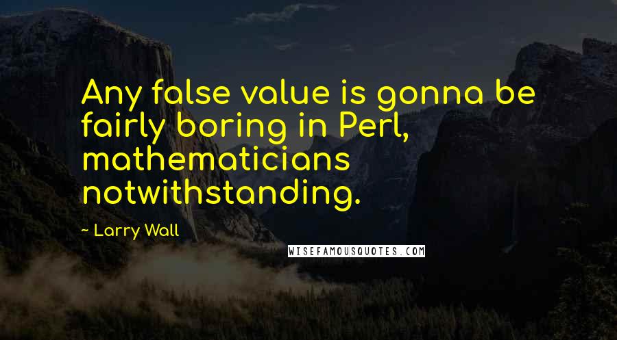 Larry Wall Quotes: Any false value is gonna be fairly boring in Perl, mathematicians notwithstanding.