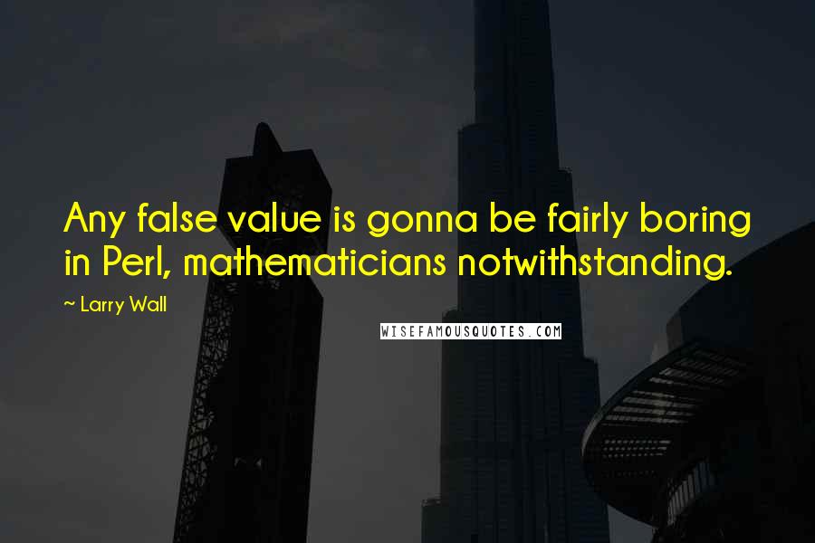 Larry Wall Quotes: Any false value is gonna be fairly boring in Perl, mathematicians notwithstanding.