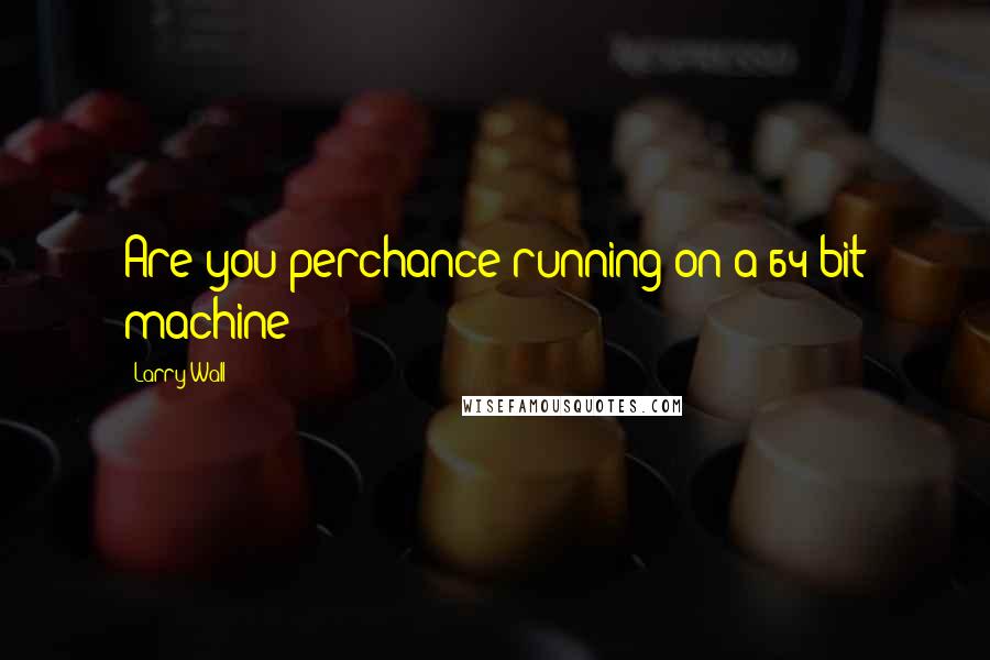 Larry Wall Quotes: Are you perchance running on a 64-bit machine?