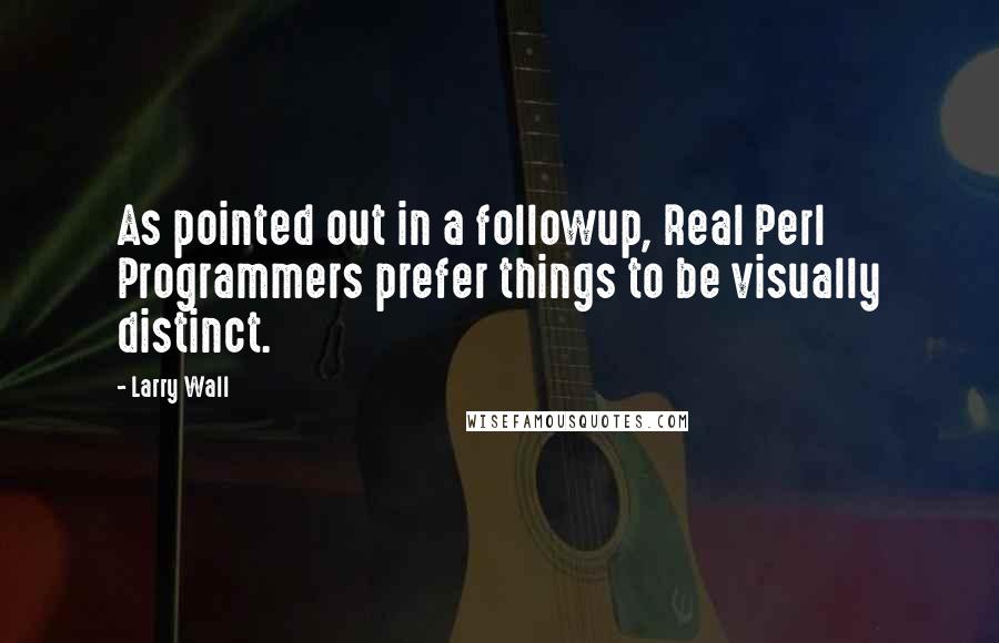 Larry Wall Quotes: As pointed out in a followup, Real Perl Programmers prefer things to be visually distinct.