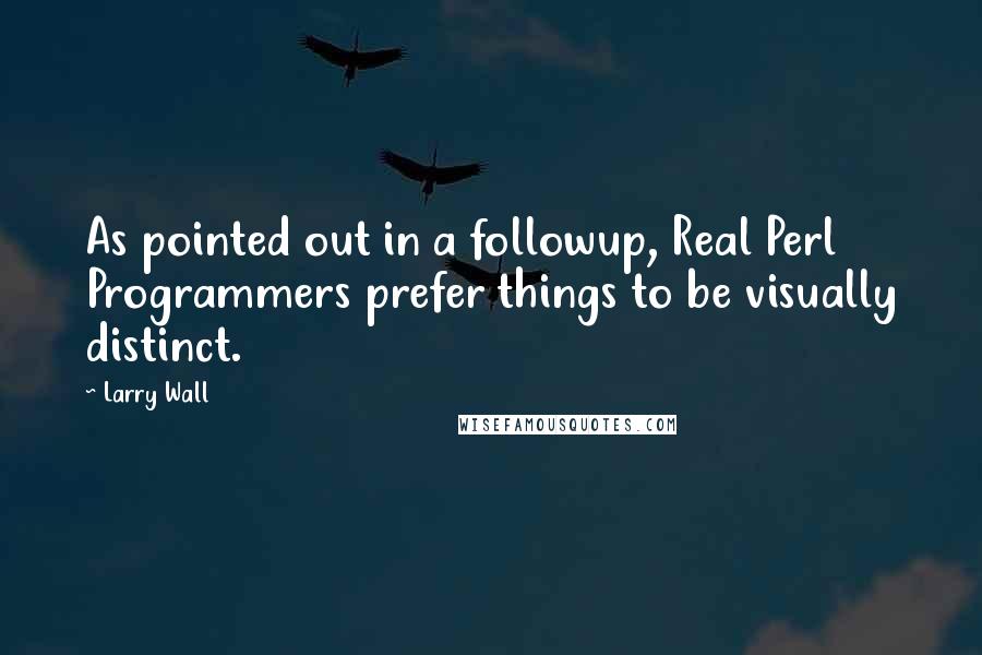 Larry Wall Quotes: As pointed out in a followup, Real Perl Programmers prefer things to be visually distinct.