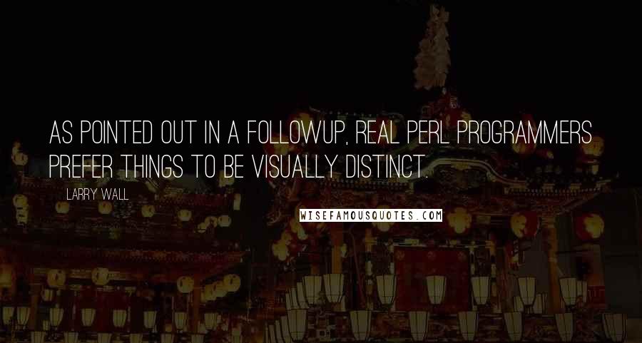 Larry Wall Quotes: As pointed out in a followup, Real Perl Programmers prefer things to be visually distinct.