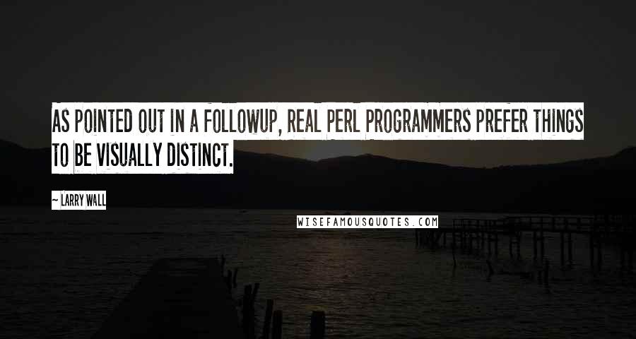 Larry Wall Quotes: As pointed out in a followup, Real Perl Programmers prefer things to be visually distinct.