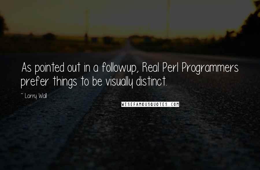 Larry Wall Quotes: As pointed out in a followup, Real Perl Programmers prefer things to be visually distinct.