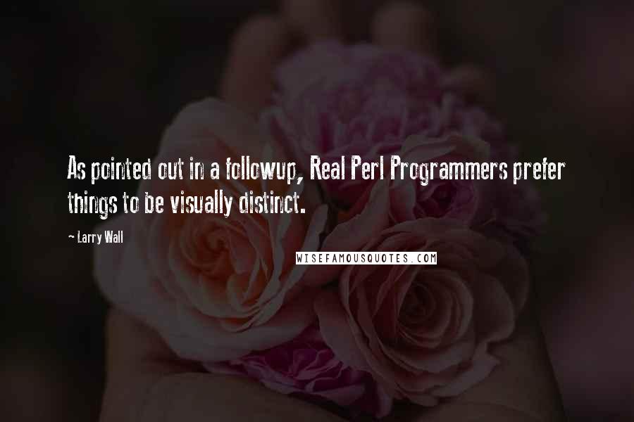 Larry Wall Quotes: As pointed out in a followup, Real Perl Programmers prefer things to be visually distinct.