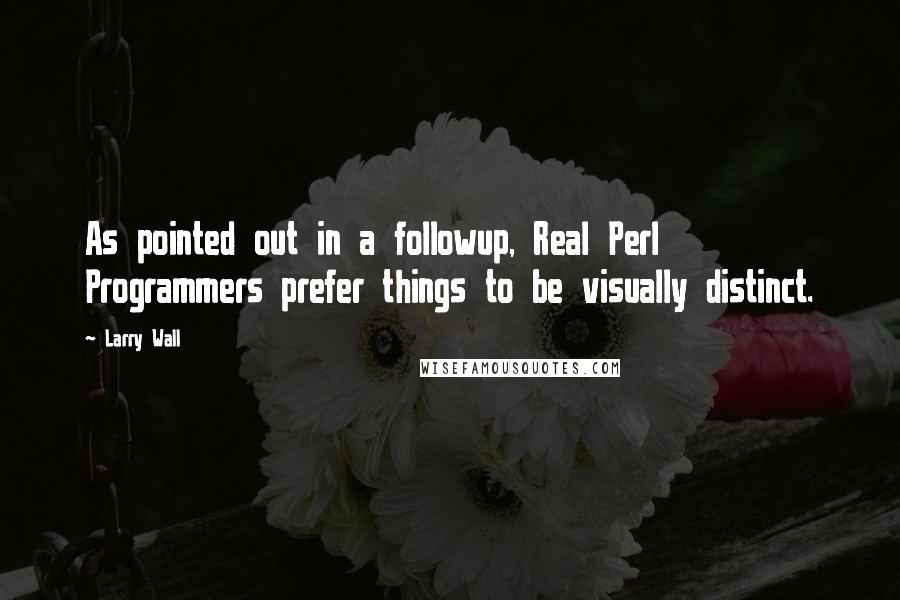 Larry Wall Quotes: As pointed out in a followup, Real Perl Programmers prefer things to be visually distinct.