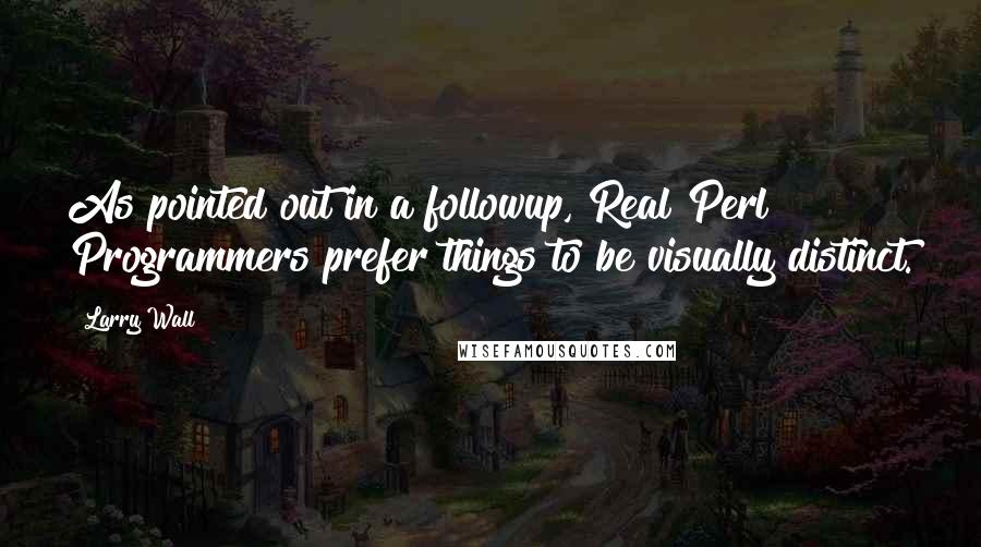 Larry Wall Quotes: As pointed out in a followup, Real Perl Programmers prefer things to be visually distinct.