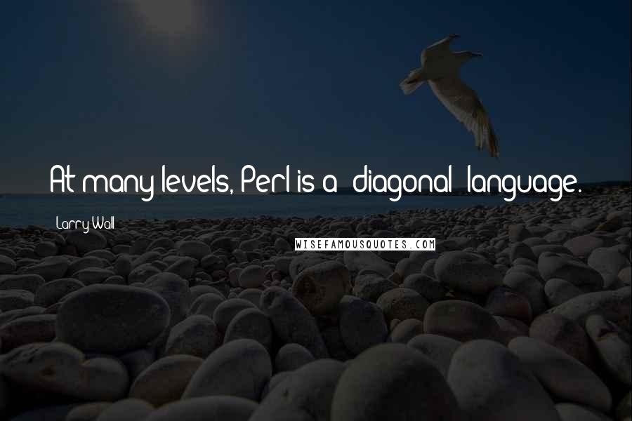 Larry Wall Quotes: At many levels, Perl is a 'diagonal' language.