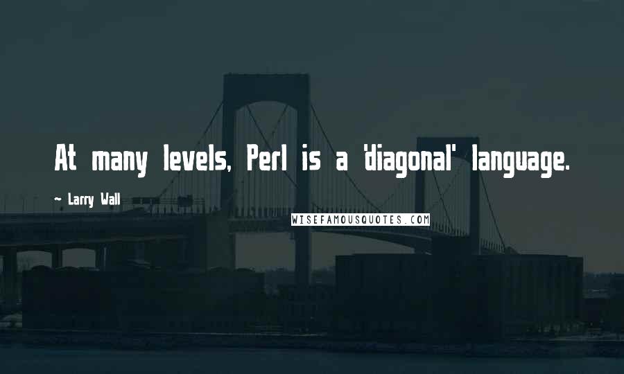 Larry Wall Quotes: At many levels, Perl is a 'diagonal' language.