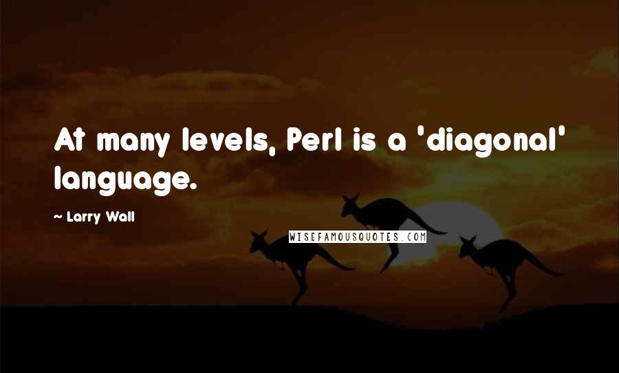 Larry Wall Quotes: At many levels, Perl is a 'diagonal' language.