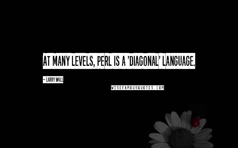 Larry Wall Quotes: At many levels, Perl is a 'diagonal' language.