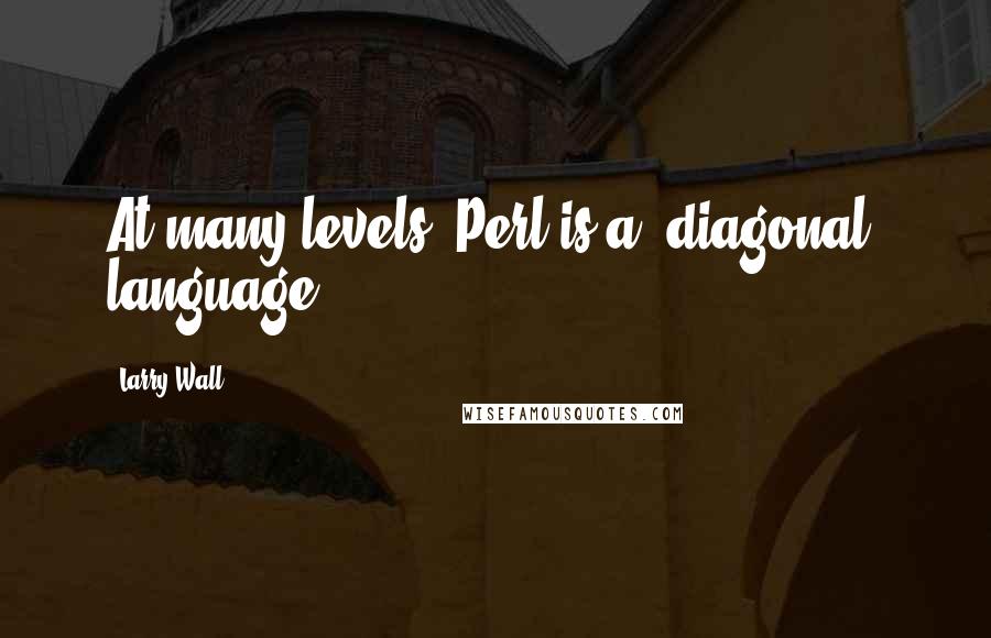 Larry Wall Quotes: At many levels, Perl is a 'diagonal' language.