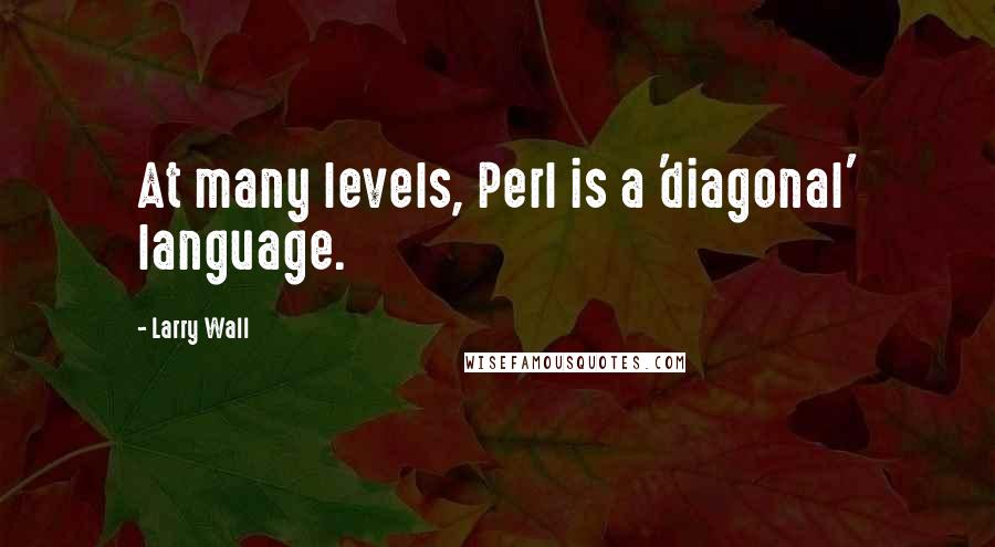 Larry Wall Quotes: At many levels, Perl is a 'diagonal' language.