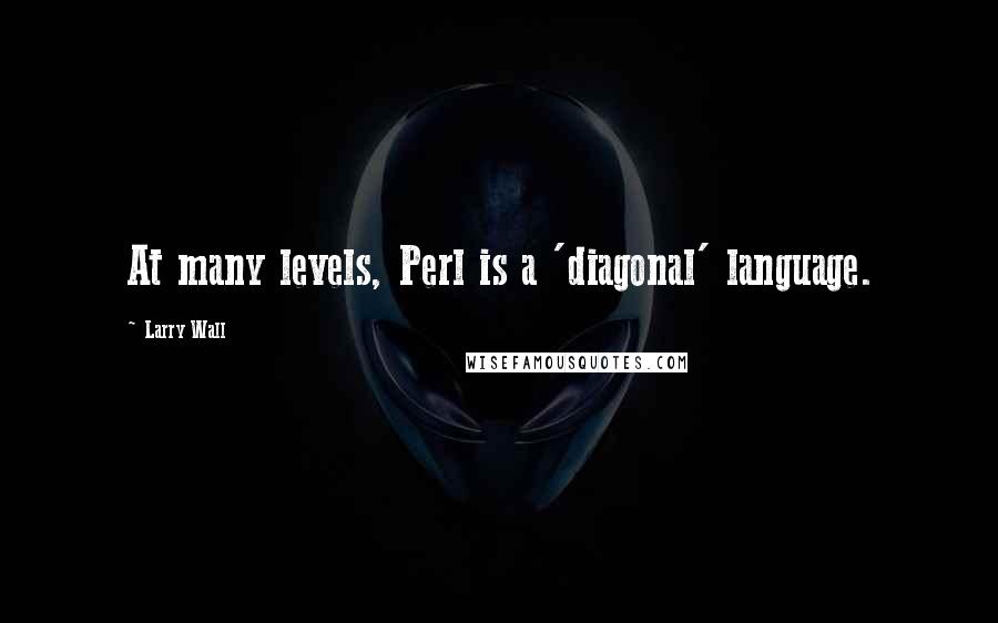 Larry Wall Quotes: At many levels, Perl is a 'diagonal' language.