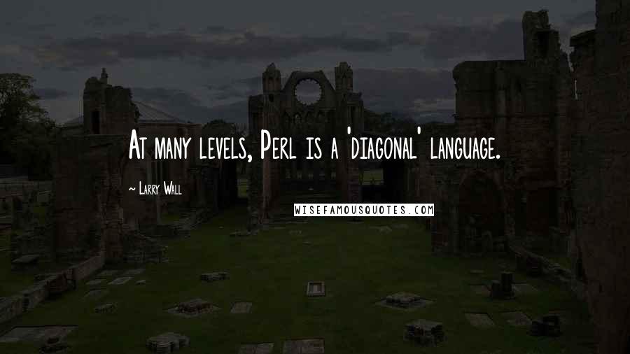 Larry Wall Quotes: At many levels, Perl is a 'diagonal' language.