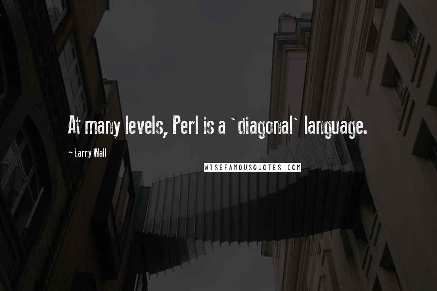 Larry Wall Quotes: At many levels, Perl is a 'diagonal' language.