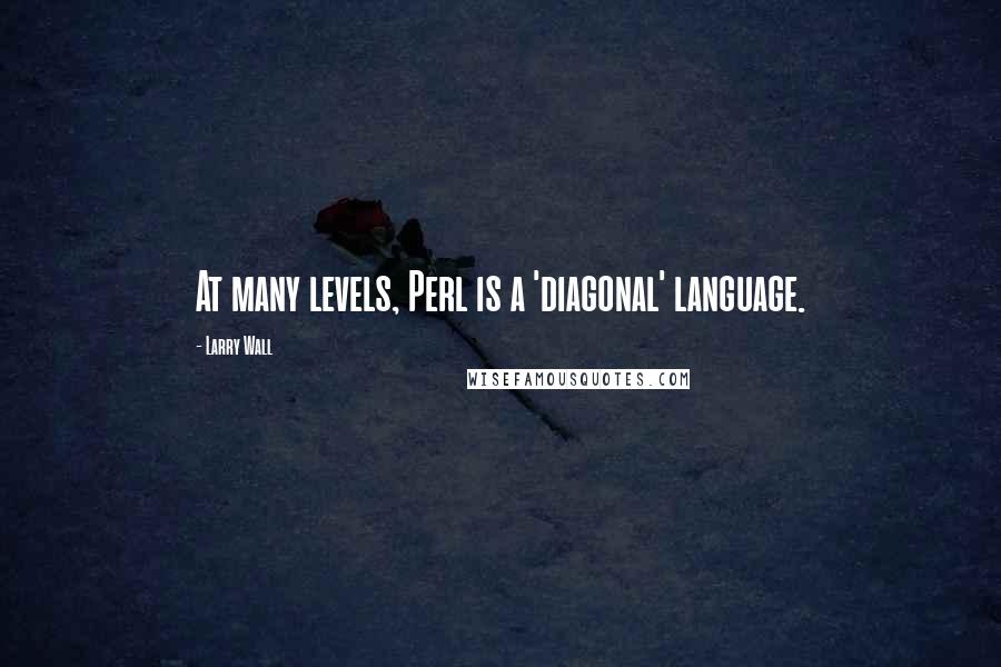 Larry Wall Quotes: At many levels, Perl is a 'diagonal' language.