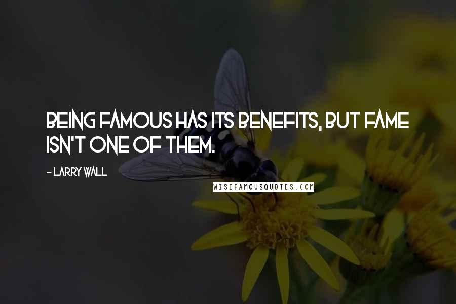 Larry Wall Quotes: Being famous has its benefits, but fame isn't one of them.