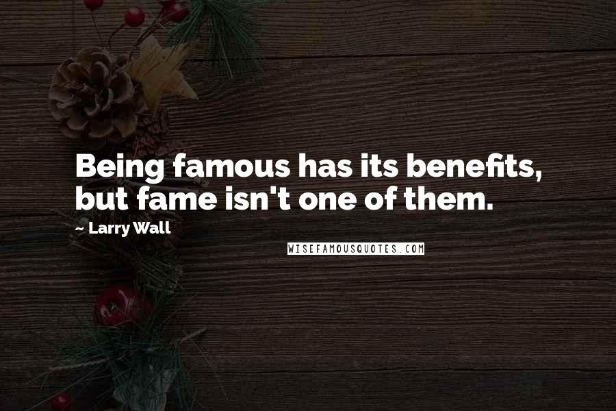 Larry Wall Quotes: Being famous has its benefits, but fame isn't one of them.