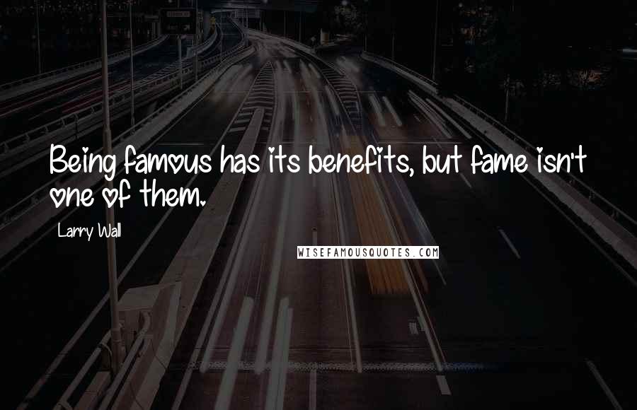 Larry Wall Quotes: Being famous has its benefits, but fame isn't one of them.