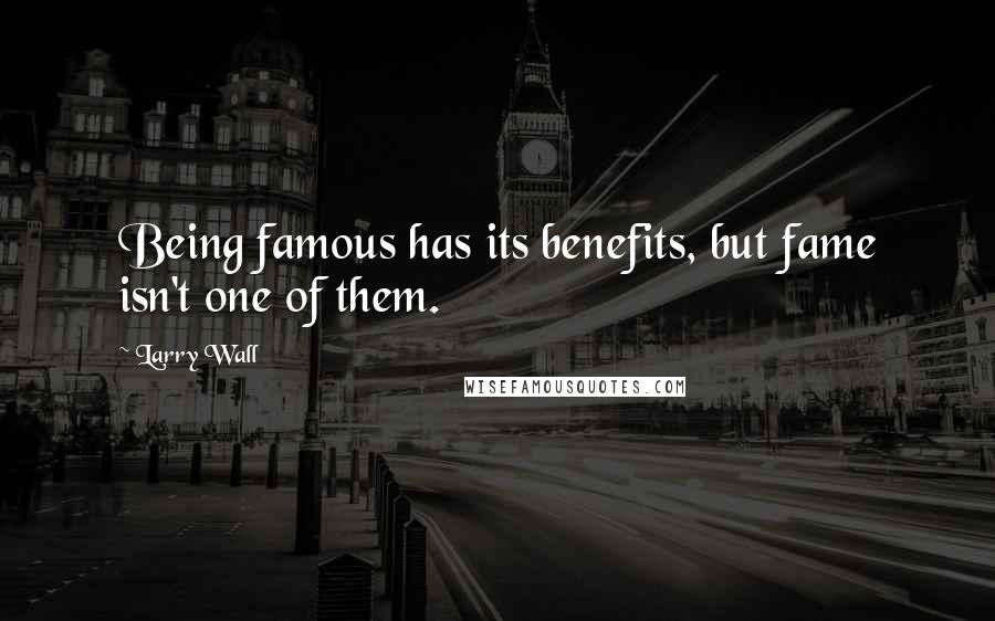 Larry Wall Quotes: Being famous has its benefits, but fame isn't one of them.