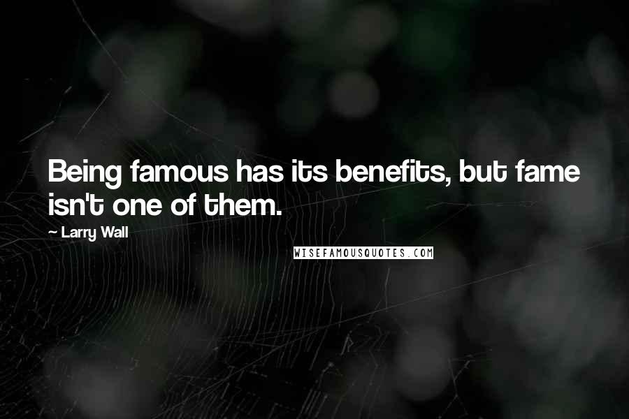 Larry Wall Quotes: Being famous has its benefits, but fame isn't one of them.