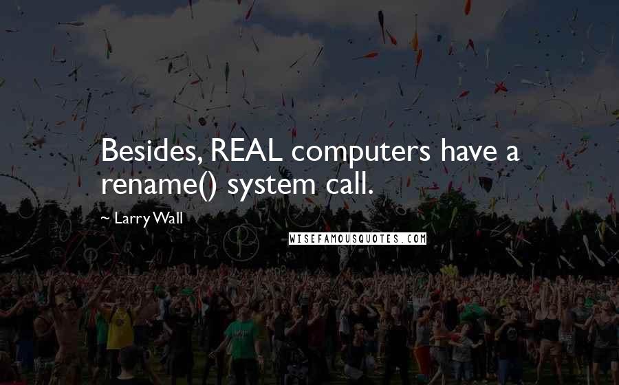 Larry Wall Quotes: Besides, REAL computers have a rename() system call.