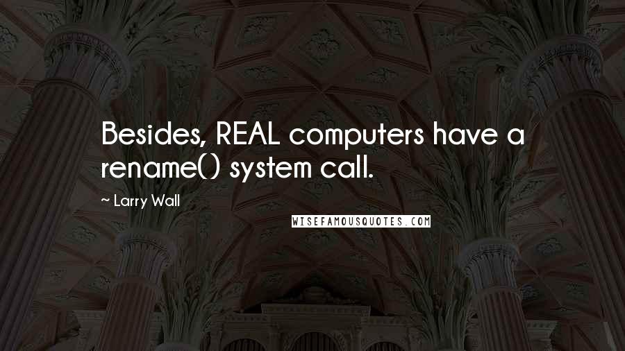 Larry Wall Quotes: Besides, REAL computers have a rename() system call.