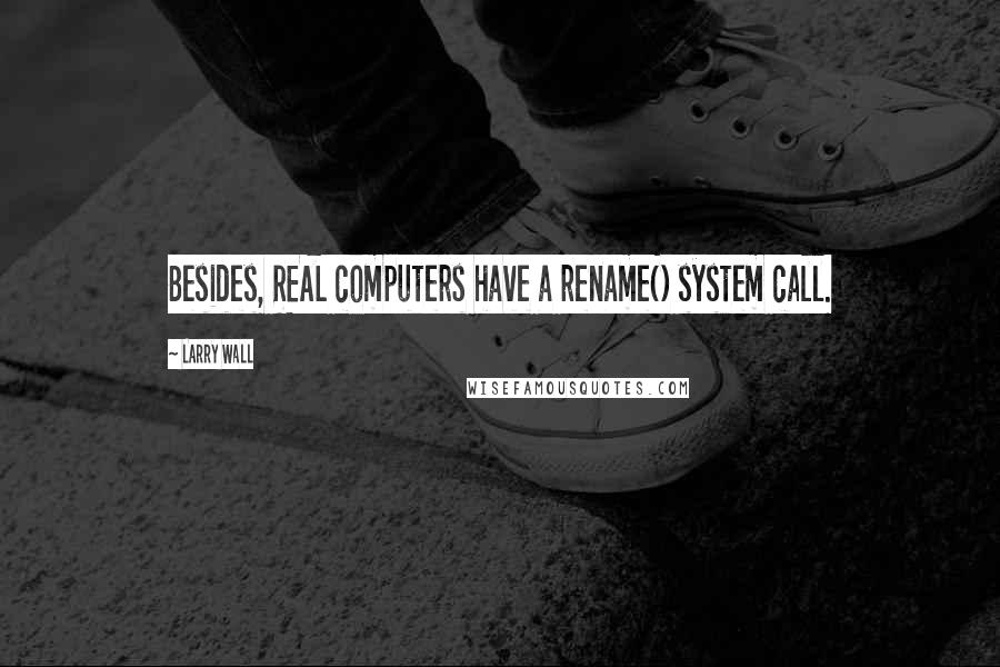 Larry Wall Quotes: Besides, REAL computers have a rename() system call.