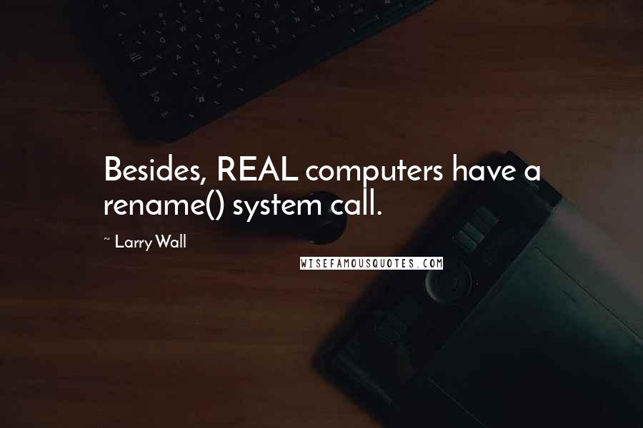 Larry Wall Quotes: Besides, REAL computers have a rename() system call.