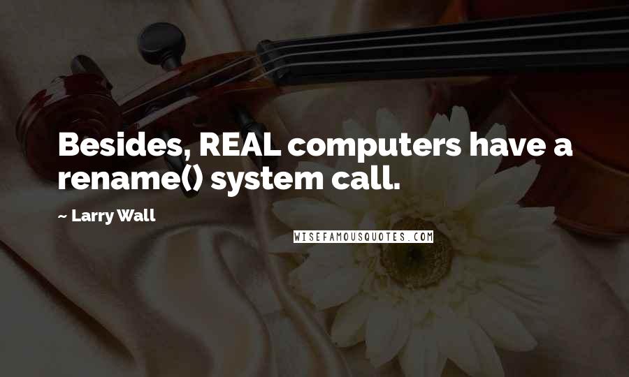 Larry Wall Quotes: Besides, REAL computers have a rename() system call.