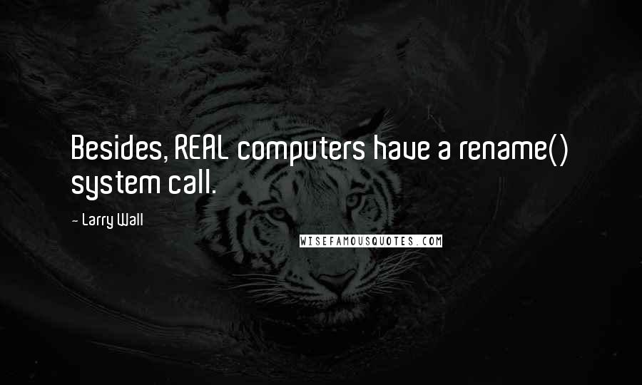 Larry Wall Quotes: Besides, REAL computers have a rename() system call.