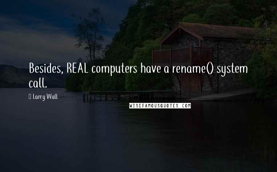 Larry Wall Quotes: Besides, REAL computers have a rename() system call.