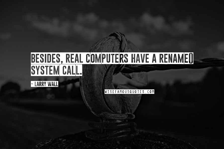 Larry Wall Quotes: Besides, REAL computers have a rename() system call.