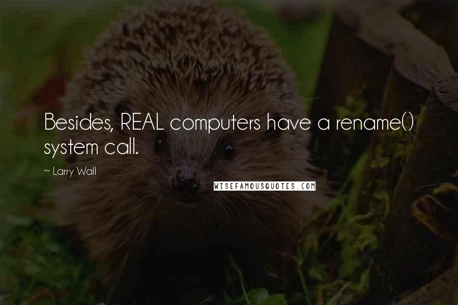 Larry Wall Quotes: Besides, REAL computers have a rename() system call.