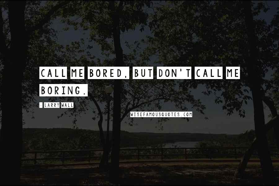 Larry Wall Quotes: Call me bored, but don't call me boring.