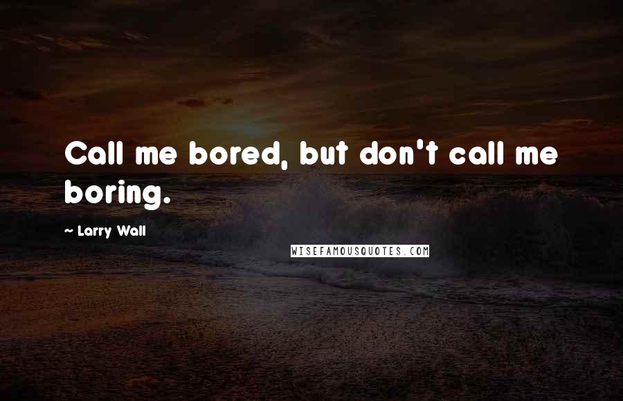 Larry Wall Quotes: Call me bored, but don't call me boring.