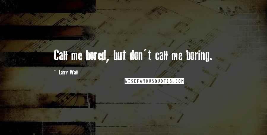 Larry Wall Quotes: Call me bored, but don't call me boring.