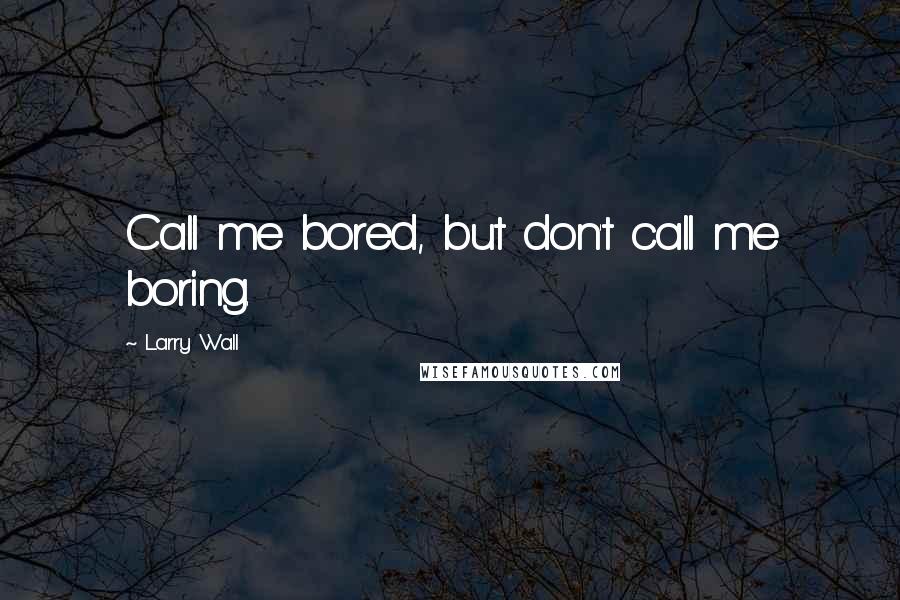 Larry Wall Quotes: Call me bored, but don't call me boring.