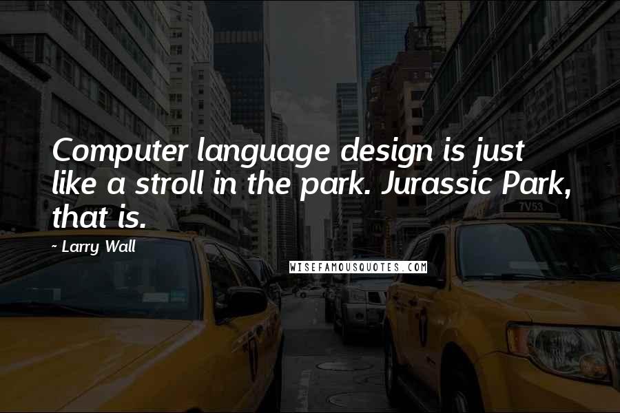 Larry Wall Quotes: Computer language design is just like a stroll in the park. Jurassic Park, that is.