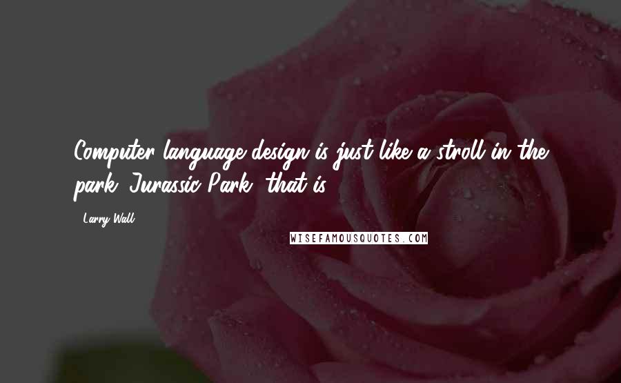 Larry Wall Quotes: Computer language design is just like a stroll in the park. Jurassic Park, that is.