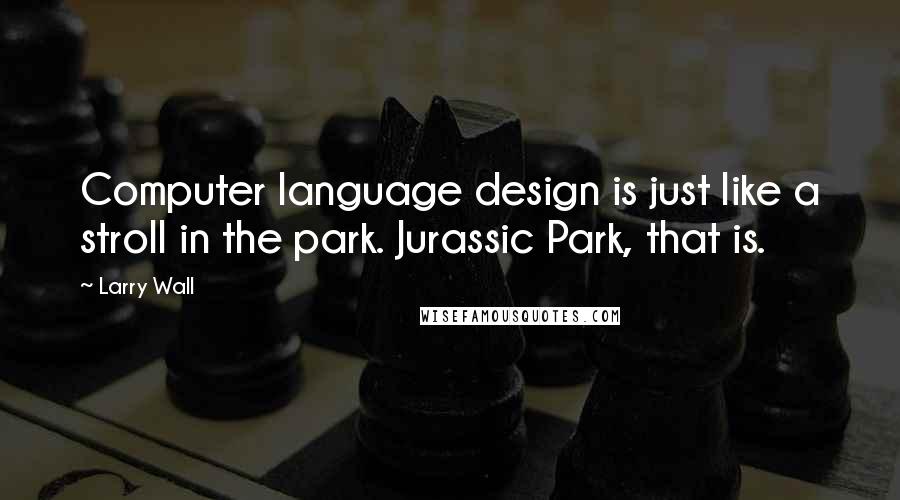 Larry Wall Quotes: Computer language design is just like a stroll in the park. Jurassic Park, that is.