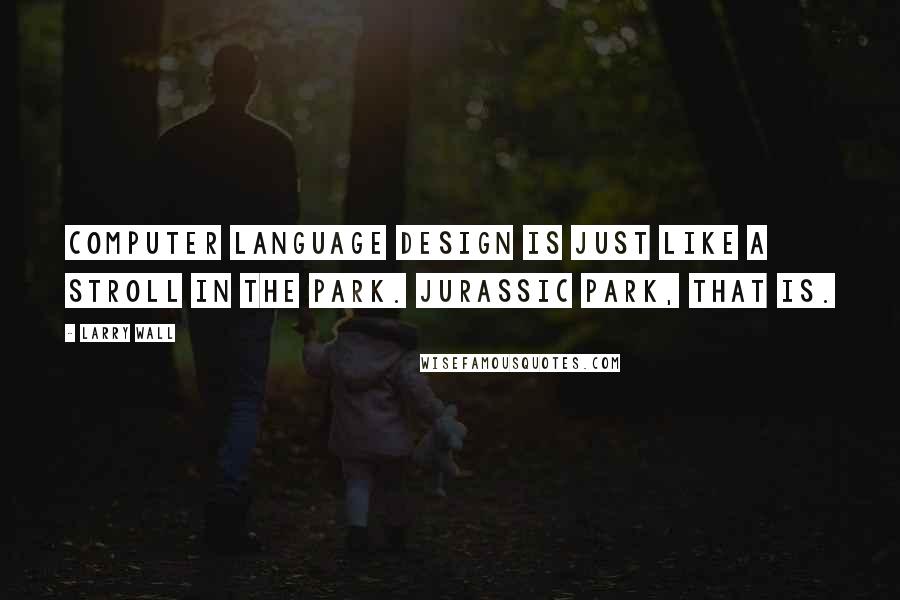 Larry Wall Quotes: Computer language design is just like a stroll in the park. Jurassic Park, that is.