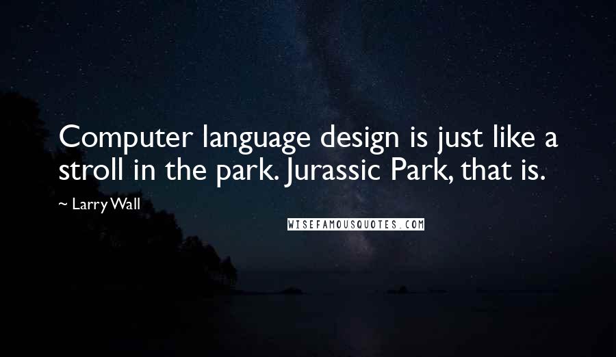 Larry Wall Quotes: Computer language design is just like a stroll in the park. Jurassic Park, that is.