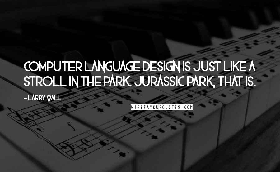 Larry Wall Quotes: Computer language design is just like a stroll in the park. Jurassic Park, that is.