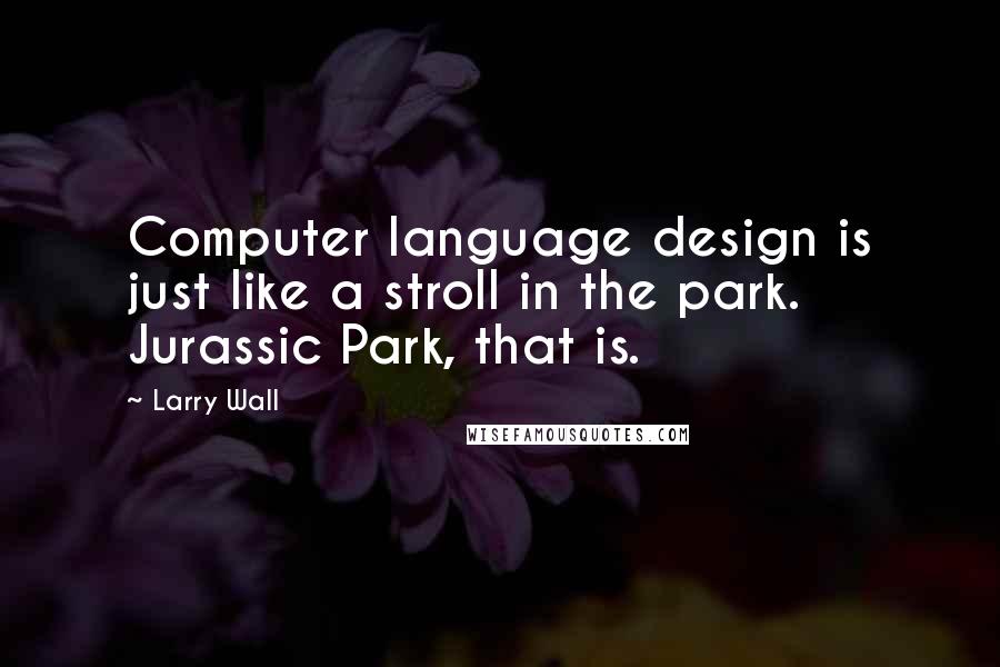 Larry Wall Quotes: Computer language design is just like a stroll in the park. Jurassic Park, that is.