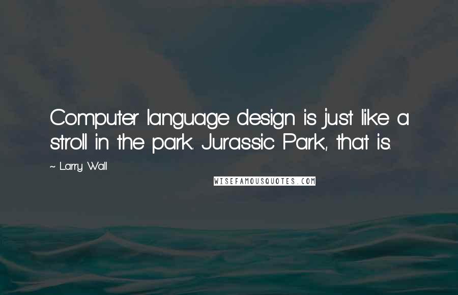 Larry Wall Quotes: Computer language design is just like a stroll in the park. Jurassic Park, that is.