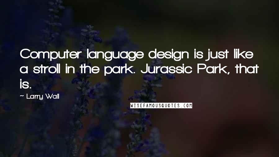 Larry Wall Quotes: Computer language design is just like a stroll in the park. Jurassic Park, that is.