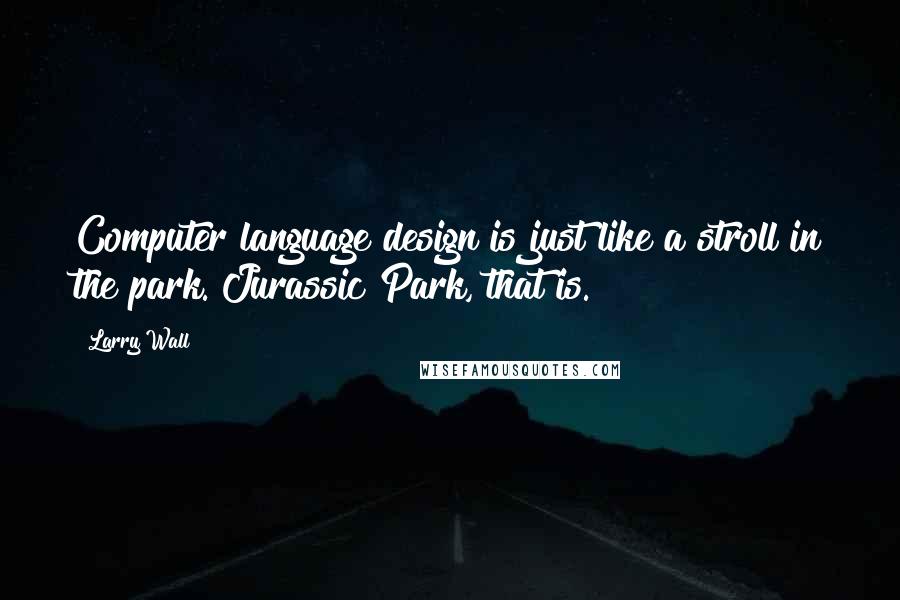 Larry Wall Quotes: Computer language design is just like a stroll in the park. Jurassic Park, that is.