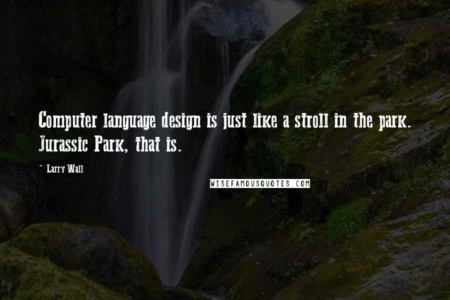 Larry Wall Quotes: Computer language design is just like a stroll in the park. Jurassic Park, that is.